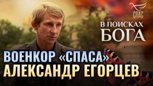 ВОЕНКОР «СПАСА» АЛЕКСАНДР ЕГОРЦЕВ. В ПОИСКАХ БОГА