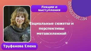 Труфанова Елена «Метавселенная и техносоциальная история: конец или новое начало»