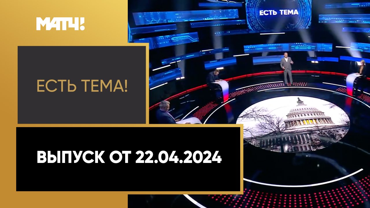 Есть тема!. Выпуск от 22.04.2024