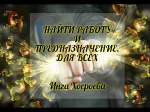 НАЙТИ РАБОТУ И ПРЕДНАЗНАЧЕНИЕ. ДЛЯ ВСЕХ. ИНГА ХОСРОЕВА. ВЕДЬМИНА ИЗБА.