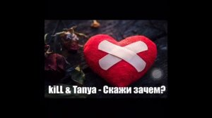 kiLL & Tanya - Скажи зачем?