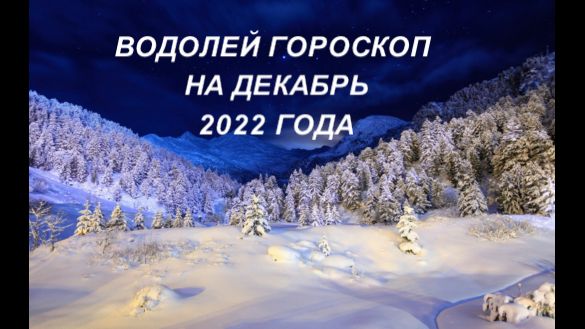 ВОДОЛЕЙ ГОРОСКОП НА ДЕКАБРЬ 2022 ГОДА.