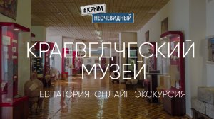 #КрымНеОчевидный: Евпаторийский краеведческий музей. Онлайн экскурсия.