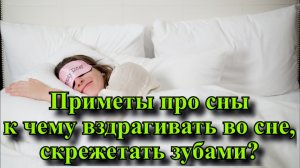 Приметы про сны  к чему вздрагивать во сне, скрежетать зубами ?