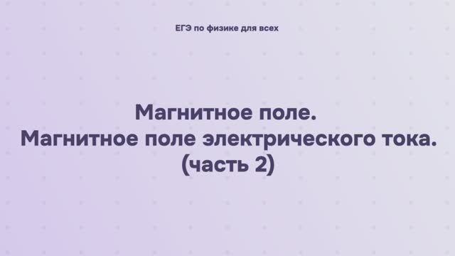 12.1.2.2 Магнитное поле. Магнитное поле электрического тока (часть 2)