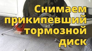 Замена прикипевшего тормозного диска