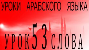 Уроки арабского языка. Урок 53 слова