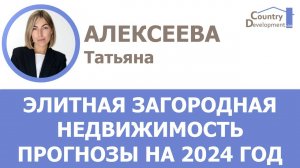 Алексеева Татьяна - Элитная загородная недвижимость: итоги, тренды, прогнозы на 2024 год.