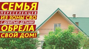 Семья переселенцев из зоны СВО с девятью детьми обрела свой дом!