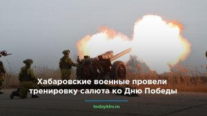 Хабаровские военные провели тренировку салюта ко Дню Победы