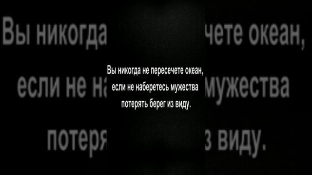 Вы никогда не пересечете океан, если не наберетесь мужества потерять берег из виду.