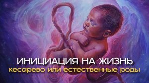 Кесарево или естественные роды. Инициация на жизнь