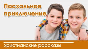 Новый рассказ Пасхальное приключение - ИНТЕРЕСНЫЙ ХРИСТИАНСКИЙ РАССКАЗ | Христианские рассказы