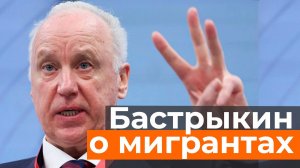 Бастрыкин высказался о приезжих: «Зарплата 120 тысяч, и пойдут русские. Мигрантов выгоните!»