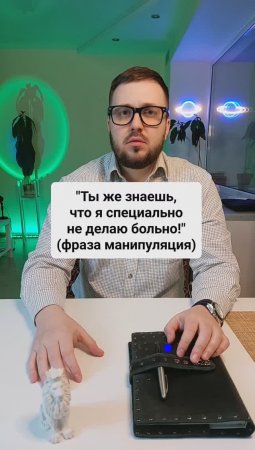 "Ты же знаешь, что я специально не делаю больно!" (манипуляция)