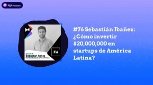 #76 Sebastián Ibañez: ¿Cómo invertir $20,000,000 en startups de América Latina? | Fundamentos