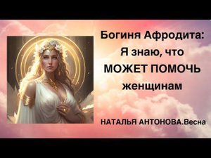 Богиня Афродита: Я знаю, что МОЖЕТ ПОМОЧЬ женщинам | Наталья Антонова.Весна