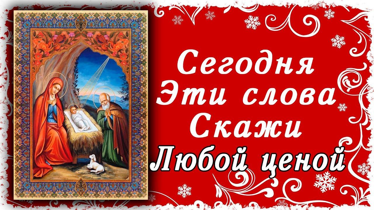 СЕГОДНЯ ЭТИ СЛОВА НУЖНО ОБЯЗАТЕЛЬНО СКАЗАТЬ! В КАНУН РОЖДЕСТВА ХРИСТОВА ПРОЧТИ И ПОПРОСИ О ГЛАВНОМ! смотреть онлайн