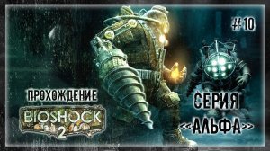 СЕРИЯ "АЛЬФА" ХОЧЕТ МЕНЯ ЗАМЕНИТЬ? | Прохождение BIOSHOCK 2 #10