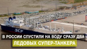 В России спустили на воду сразу два ледовых супер-танкера