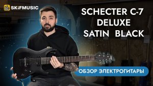 Обзор электрогитары Schecter C-7 Deluxe Satin Black | SKIFMUSIC.RU
