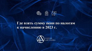 Где взять сумму пени по налогам к начислению в 2023 г