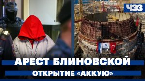 Путин и Эрдоган открыли «Аккую». Блиновская под домашним арестом