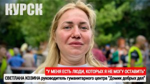 "У МЕНЯ ЕСТЬ ЛЮДИ, КОТОРЫХ Я НЕ МОГУ ОСТАВИТЬ" Светлана Козина, г. Курск : военкор Марьяна Наумова