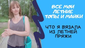 Все мои летние топы, майки, кофточки. Из чего вязала, испытание временем летней пряжи.