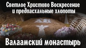 Светлое Христово Воскресение и предпасхальные хлопоты в Валаамском монастыре | Год 2021