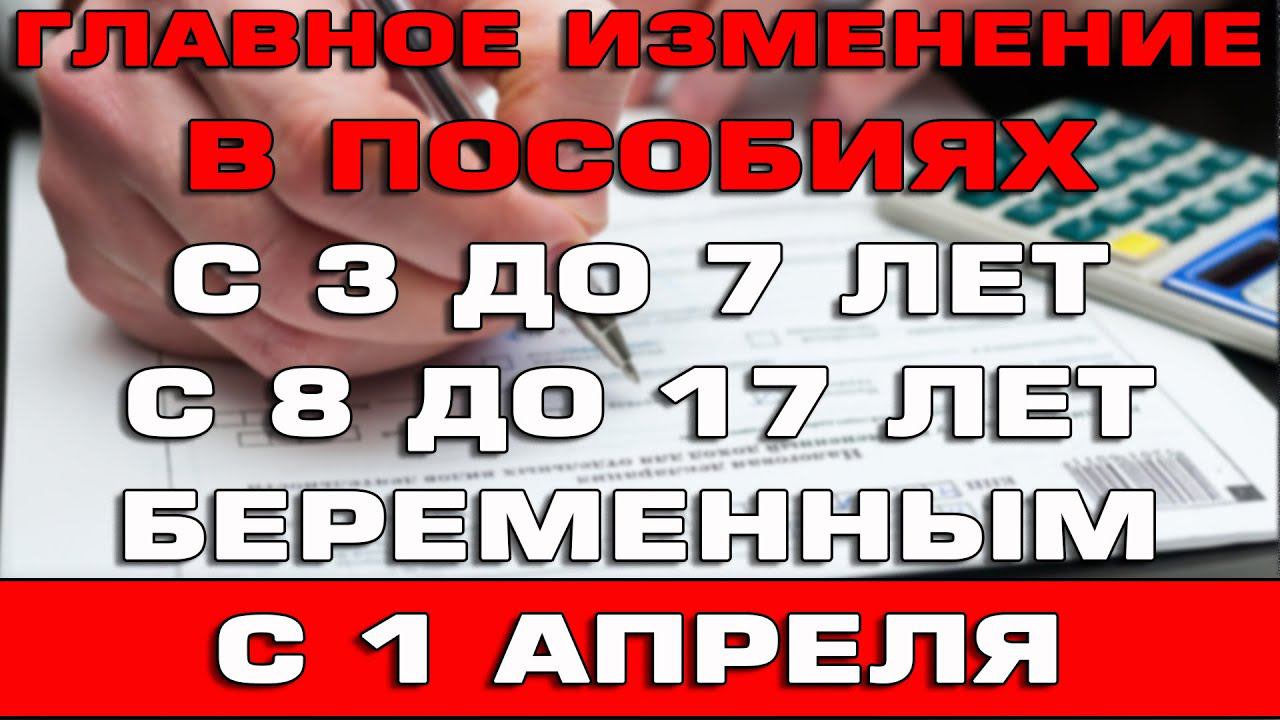 Главное изменение в пособиях с 3 до 7 и с 8 до 17 лет с 1 апреля 2022