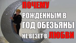 10 ПРИЧИН ПОЧЕМУ РОЖДЕННЫМ В ГОД ОБЕЗЬЯНЫ НЕ ВЕЗЕТ В ЛЮБВИ.