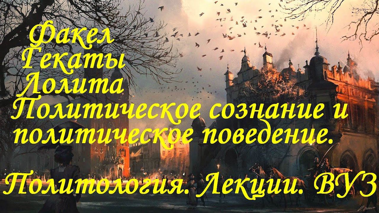 ПОЛИТИЧ.СОЗНАНИЕ И ПОЛИТИЧ. ПОВЕДЕНИЕ. Политология. Лекции. ВУЗ. "Факел Гекаты. Лолита". Видео № 253