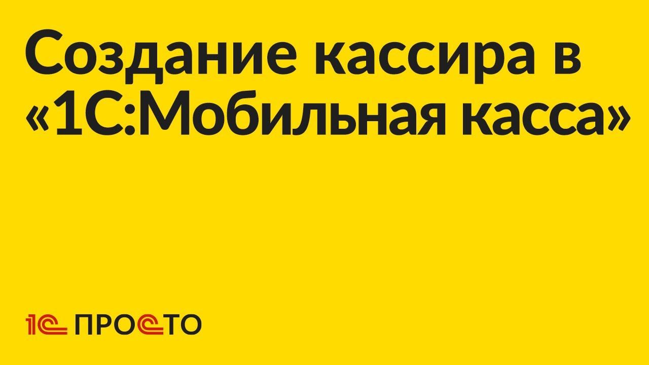 Инструкция по созданию кассира в «1С:Мобильная касса»