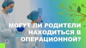 ? Могут ли родители находиться в операционной?