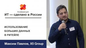 Конференция «ИТ - сделано в России»: Максим Павлов. Использование больших данных в ритейле