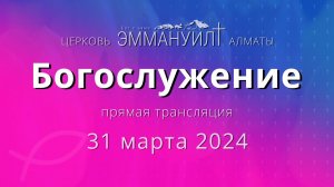 Богослужение 31 марта 2024 – Церковь Эммануил г. Алматы (прямая трансляция)