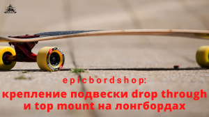 Крепление подвески Drop through и Top mount на лонгбордах