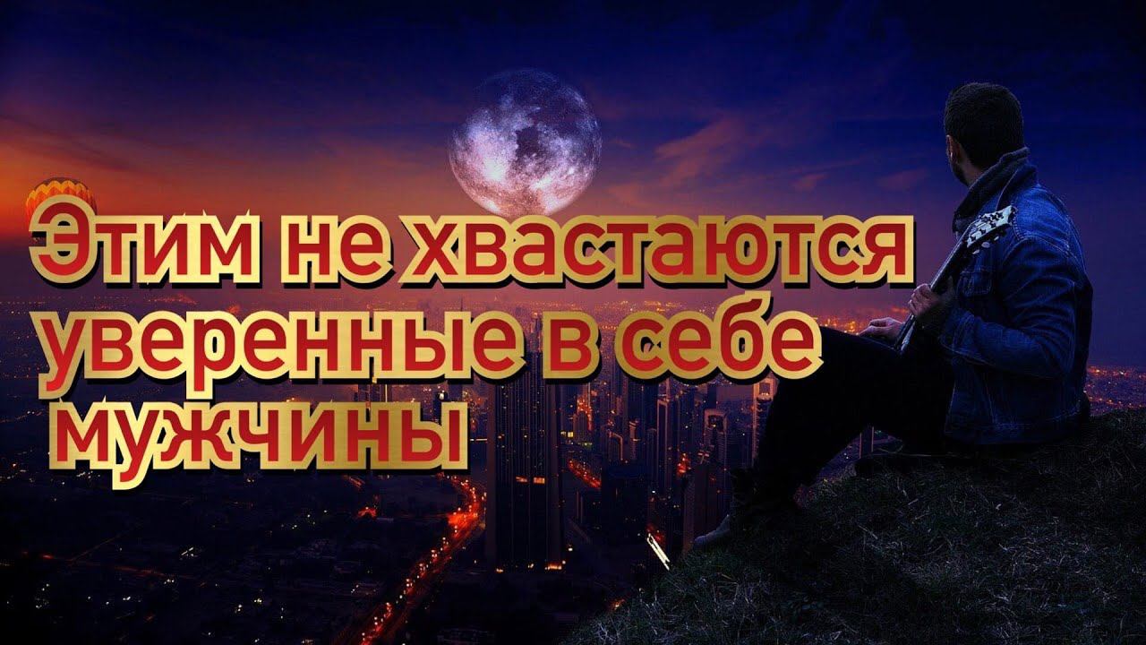 Запомни! Этим никогда не посмеет хвастаться уверенный в себе мужчина