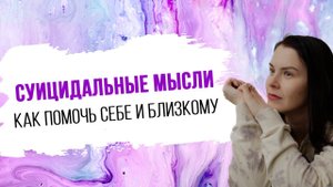 Суицид. Суицидальные мысли. Как помочь себе и близкому?