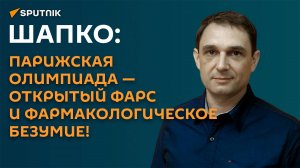 Шапко: парижская Олимпиада - открытый фарс и фармакологическое безумие!