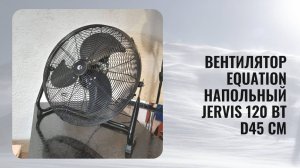 Вентилятор Equation Напольный Jervis 120 Вт D45 см. Мощный и надёжный вентилятор
