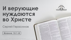 «И верующие нуждаются во Христе» | Иоанна 15:1-8 | Герасимов Сергей