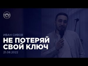 21.08.22. "Не потеряй свой ключ" Иван Сивов