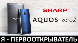 Я - ПЕРВООТКРЫВАТЕЛЬ: ОБЗОР SHARP AQUOS ZERO2