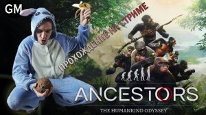 ANCESTORS: THE HUMANKIND ODYSSEY / Эволюция (прохождение на стрим