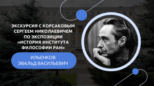 Экскурсия c С. Корсаковым по экспозиции «История Института философии РАН», посвященная Э.Ильенкову