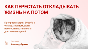 Как перестать откладывать жизнь на потом. Борьба с прокрастинацией! Конкретные советы психолога