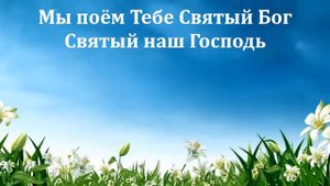 Мы поем Тебе Святый Бог