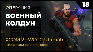 XCOM 2 LWOTC Операция 18 Военный колдун на легенде Ultimate Mod